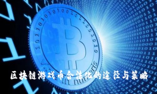 区块链游戏币合法化的途径与策略