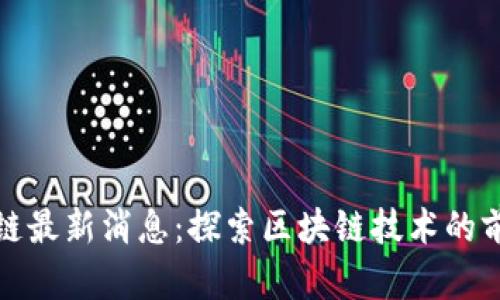 晚安区块链最新消息：探索区块链技术的前景与挑战