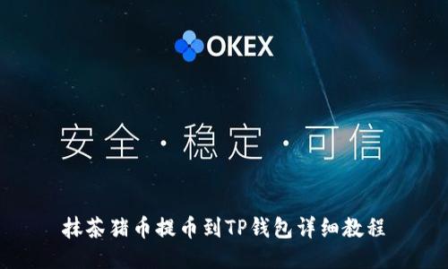 抹茶猪币提币到TP钱包详细教程