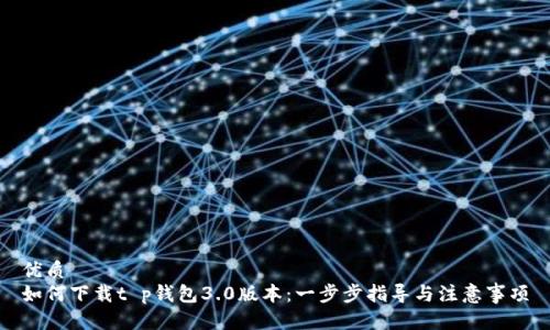 优质
如何下载t p钱包3.0版本：一步步指导与注意事项