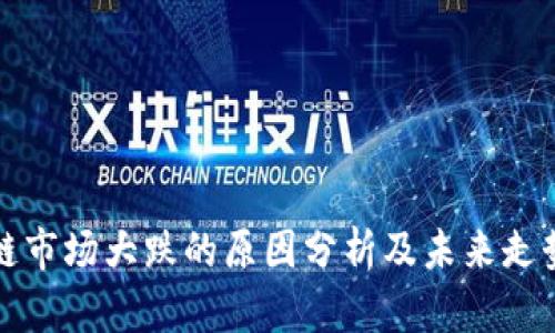 区块链市场大跌的原因分析及未来走势预测