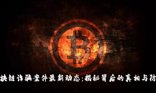 德鑫区块链诈骗案件最新动态：揭秘背后的真相与防范技巧