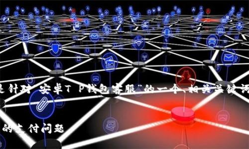 为了确保内容结构清晰，下面是针对“安卓T P钱包客服”的一个、相关关键词，并在后面详细介绍相关问题。


安卓T P钱包客服：解决您所有的支付问题