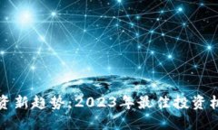 区块链投资新趋势：2023年最佳投资机会与策略