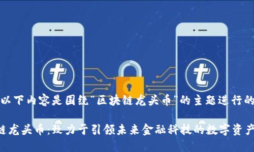 提示：以下内容是围绕“区块链龙头币”的主题进行的布局。

区块链龙头币：致力于引领未来金融科技的数字资产
