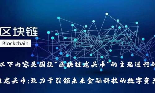 提示：以下内容是围绕“区块链龙头币”的主题进行的布局。

区块链龙头币：致力于引领未来金融科技的数字资产
