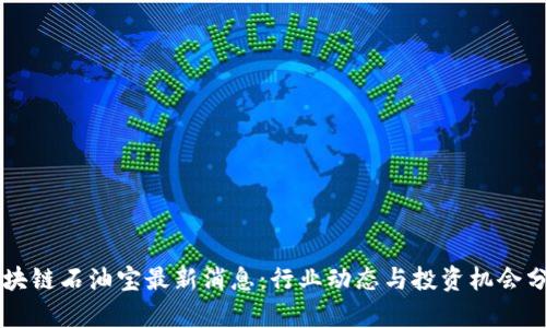 区块链石油宝最新消息：行业动态与投资机会分析