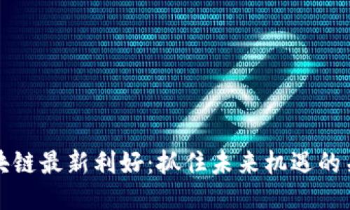 万达区块链最新利好：抓住未来机遇的关键动态