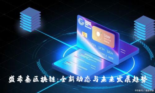 盛希泰区块链：全新动态与未来发展趋势