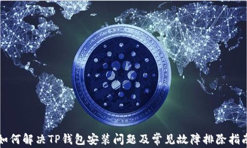 
如何解决TP钱包安装问题及常见故障排除指南