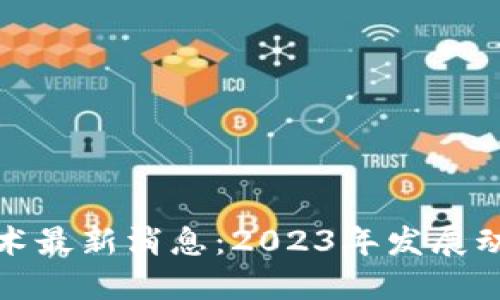 蚂蚁区块链技术最新消息：2023年发展动态与未来趋势