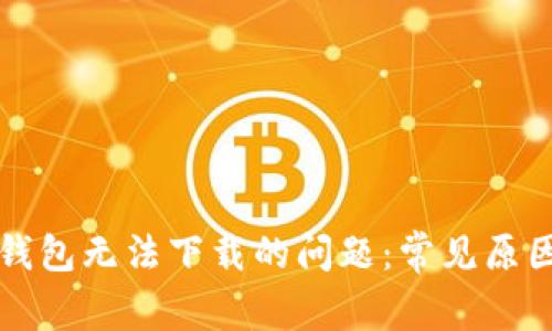 如何解决TP钱包无法下载的问题：常见原因和解决方案