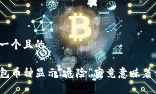思考一个且的

TP钱包币种显示“危险”究竟意味着什么？