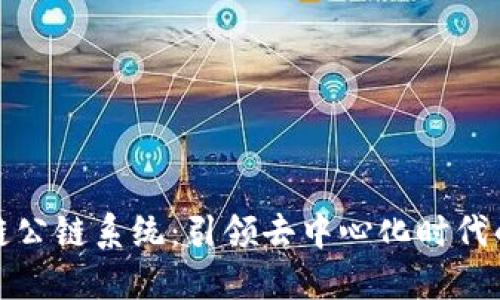 最新区块链公链系统：引领去中心化时代的创新潮流