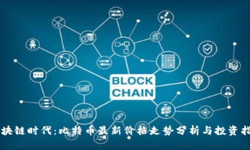 区块链时代：比特币最新价格走势分析与投资指南