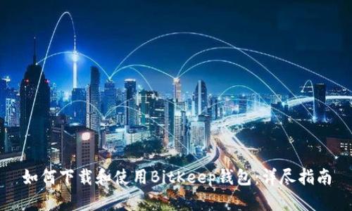 如何下载和使用BitKeep钱包：详尽指南