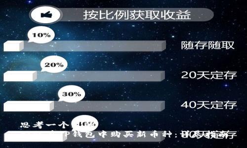 思考一个且的  
如何在TP钱包中购买新币种：详尽指南