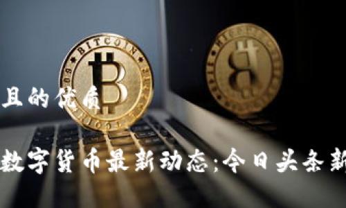 思考一个且的优质

区块链与数字货币最新动态：今日头条新闻大盘点