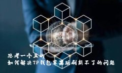 思考一个且的  如何解决TP钱包苹果版刷新不了的