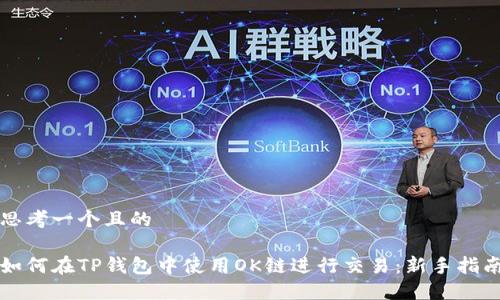 思考一个且的

如何在TP钱包中使用OK链进行交易：新手指南