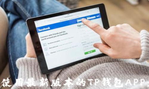 
如何下载和使用最新版本的TP钱包APP：一步步指南