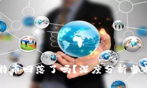 区块链比特币回落了吗？深度分析当前市场动态