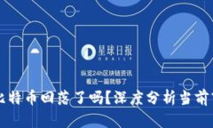 区块链比特币回落了吗？