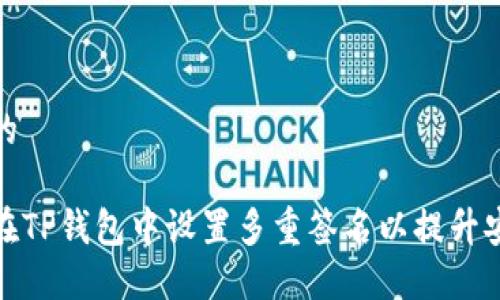思考的

如何在TP钱包中设置多重签名以提升安全性