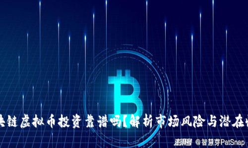 区块链虚拟币投资靠谱吗？解析市场风险与潜在收益