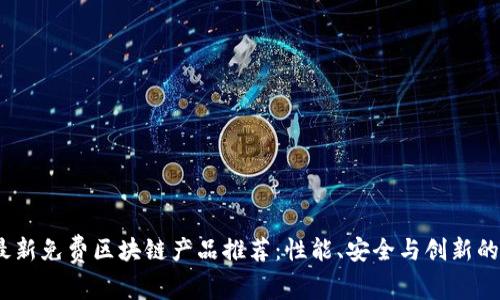 2023年最新免费区块链产品推荐：性能、安全与创新的完美结合