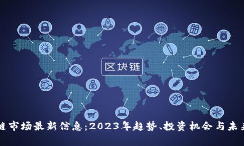 区块链市场最新信息：2023年趋势、投资机会与未来前景