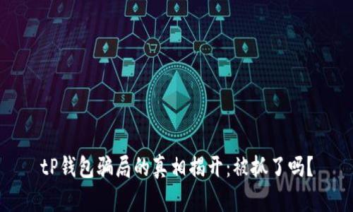 tP钱包骗局的真相揭开：被抓了吗？
