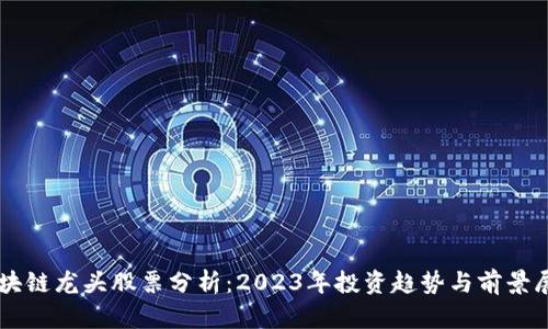 区块链龙头股票分析：2023年投资趋势与前景展望