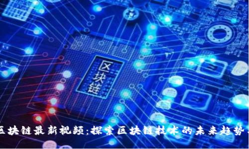 网易区块链最新视频：探索区块链技术的未来趋势与应用