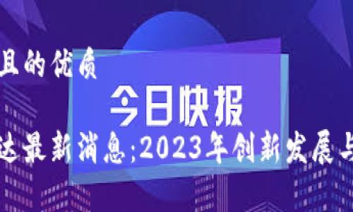 思考一个且的优质

区块链万达最新消息：2023年创新发展与动向分析
