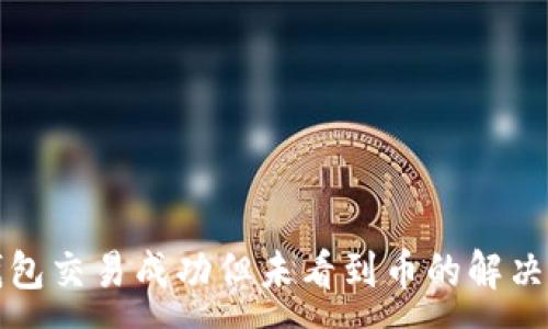 :

TP钱包交易成功但未看到币的解决方案