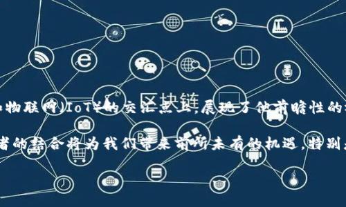 马云最新演讲：区块链与物联网的未来

在科技迅猛发展的今天，马云的每一次演讲都备受关注。这位阿里巴巴的创始人，不仅在电商领域开创了新的天地，也在区块链和物联网（IoT）的交汇点上，展现了他前瞻性的视野。在他最近的演讲中，马云分享了对区块链与物联网未来发展的看法，强调了这两者在推动全球经济数字化转型中的重要性。

在他的演讲中，马云提到了区块链的去中心化特性，以及物联网设备如何通过数据的快速交换，实现智能化的生活。他指出，这两者的结合将为我们带来前所未有的机遇，特别是在供应链管理、金融服务和社会治理等领域。

马云演讲解析：区块链与物联网的深度融合