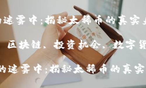 思考在区块链的迷雾中：揭秘太稀币的真实身份与未来前景

关键词：太稀币, 区块链, 投资机会, 数字货币

标签：在区块链的迷雾中：揭秘太稀币的真实身份与未来前景