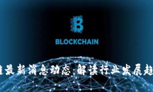 2023年区块链最新消息动态：解读行业发展趋势与未来机遇