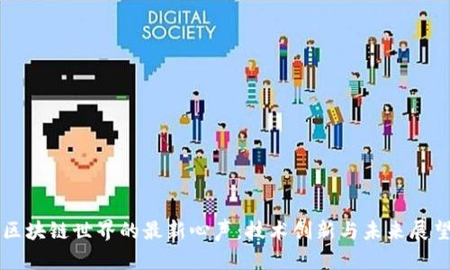 区块链世界的最新心声：技术创新与未来展望