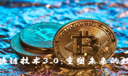 最新区块链技术3.0：重塑未来的数字经济