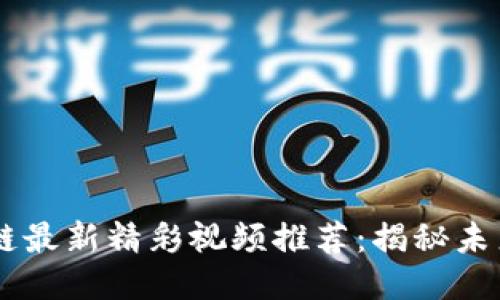 自媒体区块链最新精彩视频推荐：揭秘未来趋势与技术