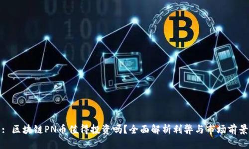 : 区块链PN币值得投资吗？全面解析利弊与市场前景