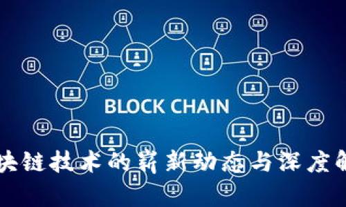 区块链技术的崭新动态与深度解析
