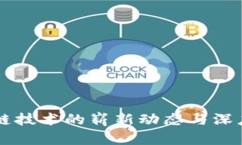 区块链技术的崭新动态与深度解析