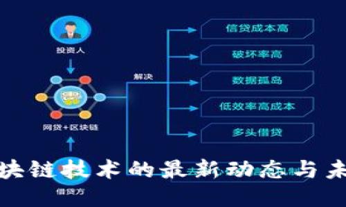 赋能区块链技术的最新动态与未来趋势