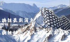 周玥区块链最新消息周玥区块链动态：深入解析