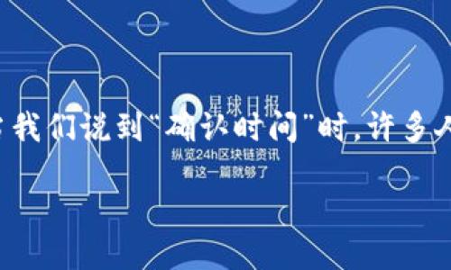 思考一个且的

在这个数字货币迅猛发展的时代，许多人开始关注比特币及其背后的区块链技术。特别是，当我们说到“确认时间”时，许多人对比特币交易的处理速度充满好奇。那么，针对用户关注的问题，我们可以设定一个友好的。

比特币区块链交易确认所需的时间详解