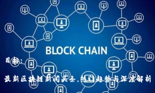 目标: 

最新区块链新闻头条，热门趋势与深度解析
