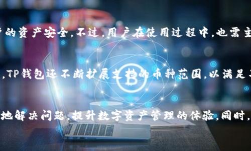   TP钱包如何快速联系到客服支持？ / 

 guanjianci TP钱包, 客服支持, 联系方式, 解决问题 /guanjianci 

引言：何为TP钱包？
在现代数字化的时代，越来越多的人开始使用数字货币和区块链技术。TP钱包作为一种相对新兴的数字货币钱包，提供了安全、便捷的虚拟资产管理服务。不论是持有比特币、以太坊还是其他数字资产，TP钱包都能满足用户的需求。然而，作为一款技术性较强的产品，用户在使用过程中难免会遇到一些问题，这时能够找到及时且专业的客服支持就显得尤为重要。

如何快速找到TP钱包的客服？
如果你在使用TP钱包时遇到了问题，首先，找到客服的方法多种多样。TP钱包通常会在其官方网站或者手机客户端上提供一些联系方式，比如客服电话、在线客服、电子邮件等。
1. **官网查询**：进入TP钱包的官方网站，通常会在页面底部找到“联系我们”或者“客服支持”的链接。点击后，你会看到详细的联系方式。
2. **手机应用内支持**：如果你是在手机上使用TP钱包，打开应用，通常在“设置”或者“帮助”栏目中，会有联系客服的选项。
3. **社交媒体平台**：有些用户选择在社交媒体上寻找支持，比如关注TP钱包在微信、微博上的官方账号，通过私信的方式联系客服。
4. **社区讨论和论坛**：网络上有许多讨论平台，如果你有有类似的问题，在相关的社区（如Reddit、区块链论坛等）提问，也可能会得到有用的回答和帮助。

TP钱包客服的工作时间与响应速度
不同于传统的客服中心，TP钱包的客服响应速度可能会受限于当前业务量的影响。一些用户可能会在高峰期遇到较长的等待时间。不过，通常来说，TP钱包会尽力在24小时内回复用户的大部分询问。为了提高效率，建议用户在联系之前，尽可能详细地描述问题，以便客服能够准确快速地针对性地解决。

用户体验分享：实际联系TP钱包客服的经历
很多用户在与客服沟通时都会有不同的体验。譬如，有的人在遇到账户安全问题时，快速联系到了客服，并在短时间内获得了帮助；而另一些用户则可能在高峰期遇到等待时间较长的情况。不过，绝大部分用户普遍反映，TP钱包的客服态度较好，乐于助人，能够清晰且耐心地解答他们的问题。

当客服无法解决的问题时怎么办？
虽然大多数用户的疑问都能够通过客服得到解决，但有些情况下，问题可能较为复杂，客服一时无法提供满意答案。这时，用户可以选择：
1. **查阅帮助中心**：很多问题在帮助中心都有解答，用户可以尝试搜索相关帮助文档。
2. **参与社区讨论**：如前所述，参与社区讨论可能会得到来自其他用户的建议或解决方案。
3. **保持耐心**：某些技术问题可能需要时间解决，不妨保持耐心，等待客服的进一步反馈。

相关问题探讨

h4问题一：TP钱包的安全性可靠吗？/h4
当使用TP钱包管理数字资产时，安全性是用户首要关注的问题。TP钱包采用了多种安全机制，包括私钥加密、多重签名和冷存储等技术，旨在最大程度保护用户的资产安全。不过，用户在使用过程中，也需主动增强自身的安全意识，如定期更换密码、开启双重验证、谨防网络钓鱼等。良好的使用习惯能够有效减少安全风险。

h4问题二：TP钱包支持哪些数字货币？/h4
TP钱包目前已支持多种主流的数字货币，用户可以在平台上便捷地进行交易和管理。常见的数字货币，如比特币、以太坊、瑞波币等，均可在TP钱包中找到。同时，TP钱包还不断扩展支持的币种范围，以满足不同用户的需求。用户可以在其应用展示的资产列表中查看具体支持的数字资产情况，确保自己所需的币种在钱包内。

结论：灵活运用多种方式找到TP钱包客服
综上所述，若您在使用TP钱包过程中遇到问题，不妨尝试上述几种方法寻找客服支持。无论是通过网站、手机应用，还是社交媒体，充分利用这些渠道，能够更快地解决问题，提升数字资产管理的体验。同时，保持对数字货币安全性的关注，以及对TP钱包功能的了解，也将为顺利使用该钱包打下良好的基础。
希望以上内容能够帮助您更好地使用TP钱包，享受数字资产管理带来的便利与乐趣！